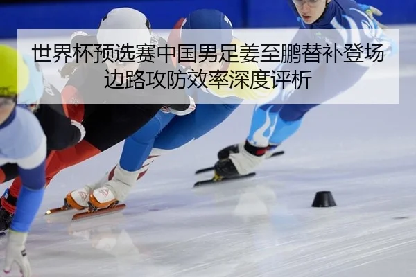 世界杯预选赛中国男足姜至鹏替补登场边路攻防效率深度评析