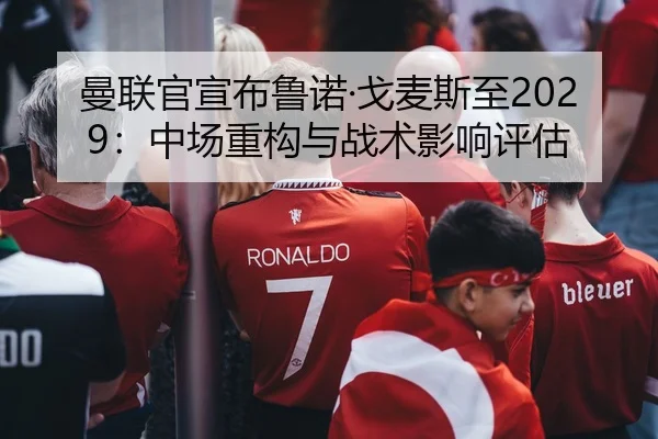 曼联官宣布鲁诺·戈麦斯至2029：中场重构与战术影响评估